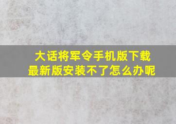 大话将军令手机版下载最新版安装不了怎么办呢