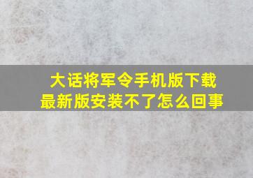 大话将军令手机版下载最新版安装不了怎么回事