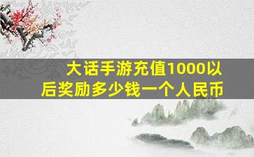 大话手游充值1000以后奖励多少钱一个人民币