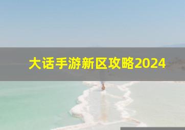 大话手游新区攻略2024