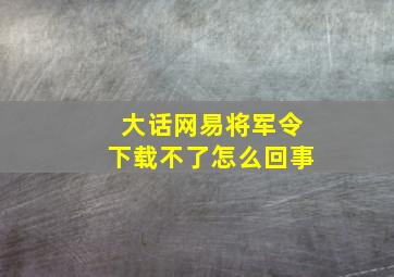 大话网易将军令下载不了怎么回事