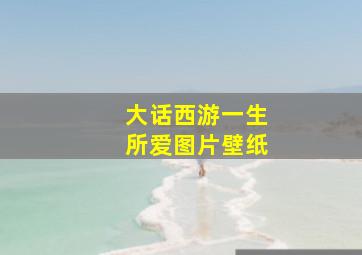 大话西游一生所爱图片壁纸