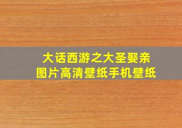 大话西游之大圣娶亲图片高清壁纸手机壁纸