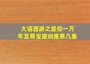 大话西游之爱你一万年至尊宝拔剑是第几集