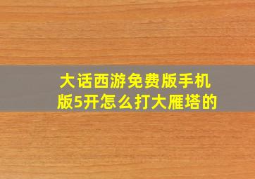 大话西游免费版手机版5开怎么打大雁塔的