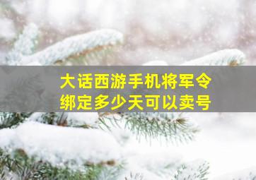 大话西游手机将军令绑定多少天可以卖号