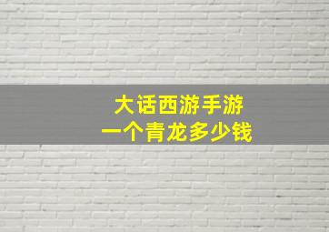 大话西游手游一个青龙多少钱