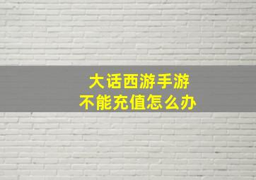 大话西游手游不能充值怎么办