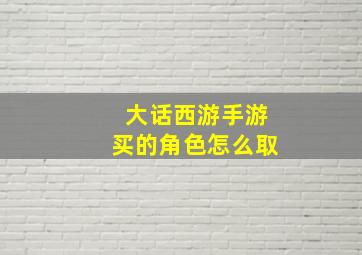 大话西游手游买的角色怎么取