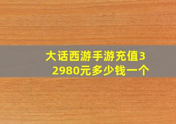 大话西游手游充值32980元多少钱一个