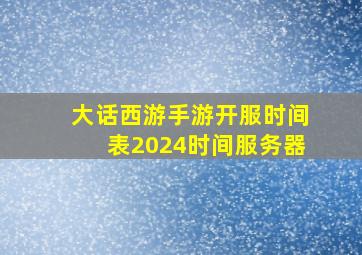 大话西游手游开服时间表2024时间服务器