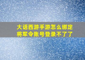 大话西游手游怎么绑定将军令账号登录不了了