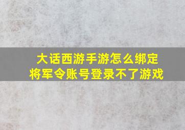 大话西游手游怎么绑定将军令账号登录不了游戏