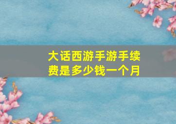 大话西游手游手续费是多少钱一个月