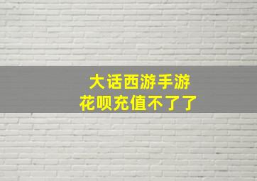 大话西游手游花呗充值不了了