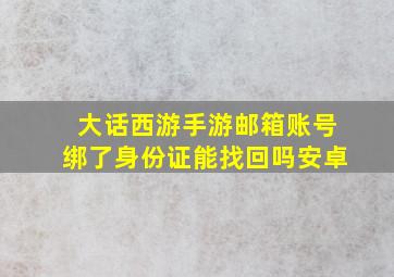 大话西游手游邮箱账号绑了身份证能找回吗安卓