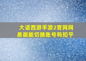 大话西游手游2官网网易版能切换账号吗知乎