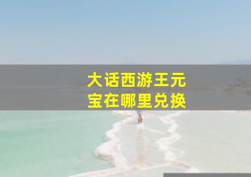 大话西游王元宝在哪里兑换