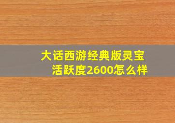 大话西游经典版灵宝活跃度2600怎么样