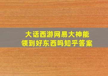 大话西游网易大神能领到好东西吗知乎答案