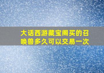 大话西游藏宝阁买的召唤兽多久可以交易一次