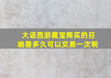 大话西游藏宝阁买的召唤兽多久可以交易一次啊