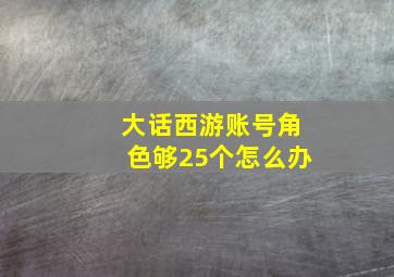 大话西游账号角色够25个怎么办