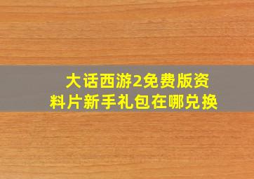 大话西游2免费版资料片新手礼包在哪兑换