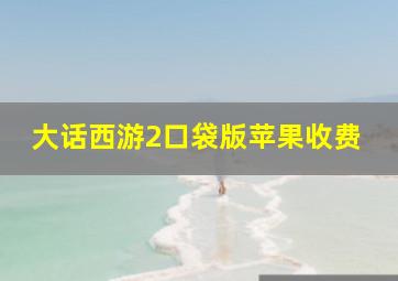 大话西游2口袋版苹果收费