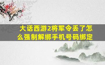 大话西游2将军令丢了怎么强制解绑手机号码绑定