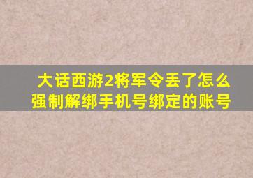 大话西游2将军令丢了怎么强制解绑手机号绑定的账号