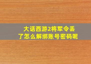 大话西游2将军令丢了怎么解绑账号密码呢