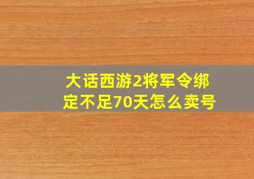 大话西游2将军令绑定不足70天怎么卖号