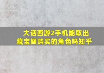 大话西游2手机能取出藏宝阁购买的角色吗知乎