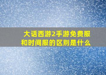 大话西游2手游免费服和时间服的区别是什么