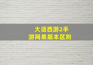 大话西游2手游网易版本区别