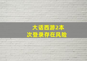 大话西游2本次登录存在风险