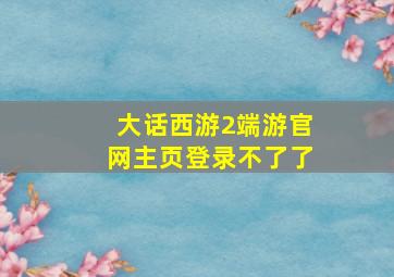 大话西游2端游官网主页登录不了了