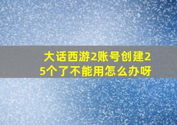 大话西游2账号创建25个了不能用怎么办呀