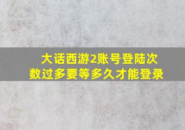 大话西游2账号登陆次数过多要等多久才能登录