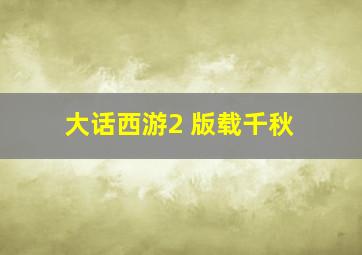 大话西游2 版载千秋