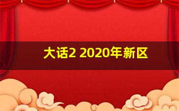 大话2 2020年新区