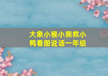 大象小猴小熊救小鸭看图说话一年级