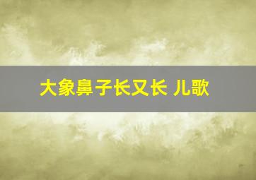 大象鼻子长又长 儿歌