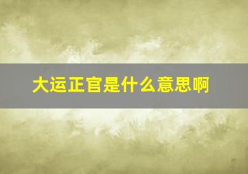 大运正官是什么意思啊