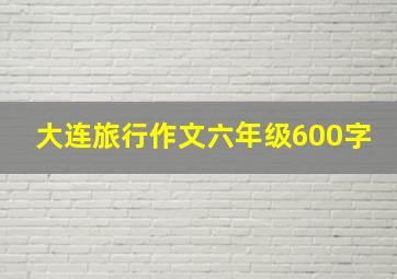 大连旅行作文六年级600字