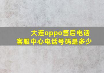 大连oppo售后电话客服中心电话号码是多少