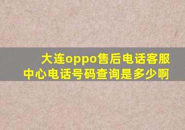 大连oppo售后电话客服中心电话号码查询是多少啊