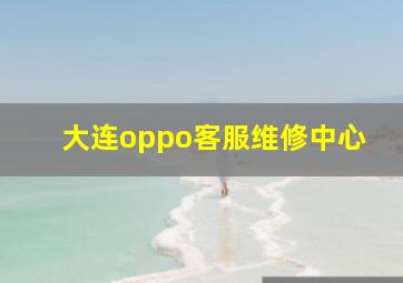 大连oppo客服维修中心