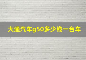 大通汽车g50多少钱一台车